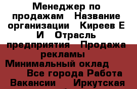 Менеджер по продажам › Название организации ­ Киреев Е.И › Отрасль предприятия ­ Продажа рекламы › Минимальный оклад ­ 50 000 - Все города Работа » Вакансии   . Иркутская обл.